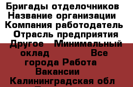 Бригады отделочников › Название организации ­ Компания-работодатель › Отрасль предприятия ­ Другое › Минимальный оклад ­ 15 000 - Все города Работа » Вакансии   . Калининградская обл.,Приморск г.